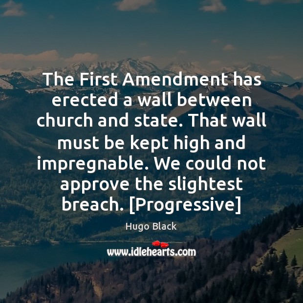 The First Amendment has erected a wall between church and state. That Hugo Black Picture Quote