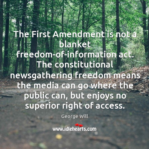 The First Amendment is not a blanket freedom-of-information act. The constitutional newsgathering George Will Picture Quote
