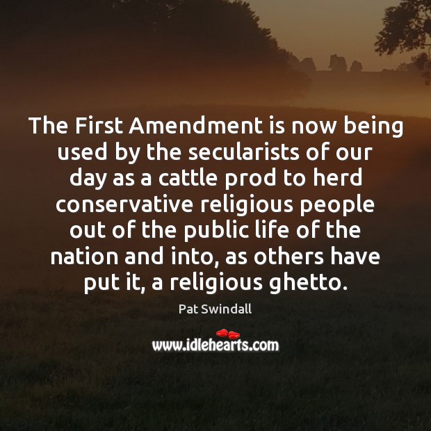 The First Amendment is now being used by the secularists of our Pat Swindall Picture Quote