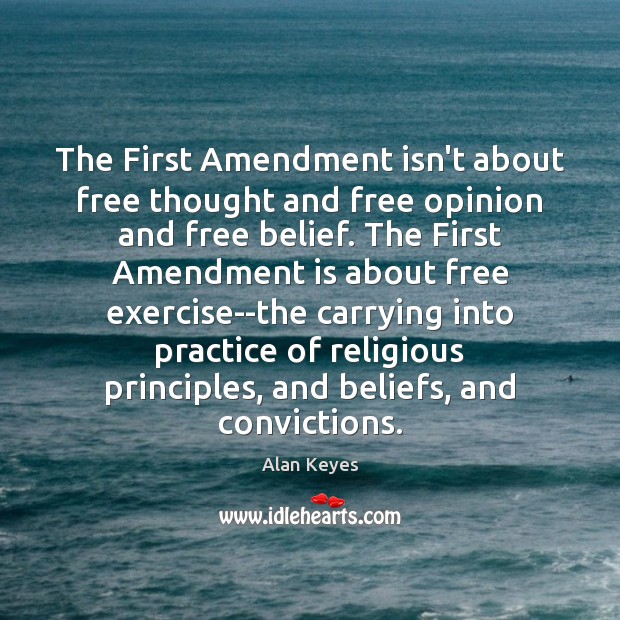 The First Amendment isn’t about free thought and free opinion and free Alan Keyes Picture Quote