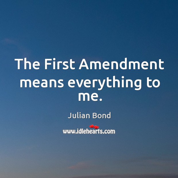 The First Amendment means everything to me. Julian Bond Picture Quote
