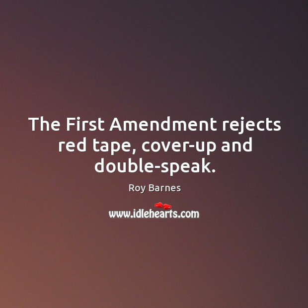The first amendment rejects red tape, cover-up and double-speak. Roy Barnes Picture Quote