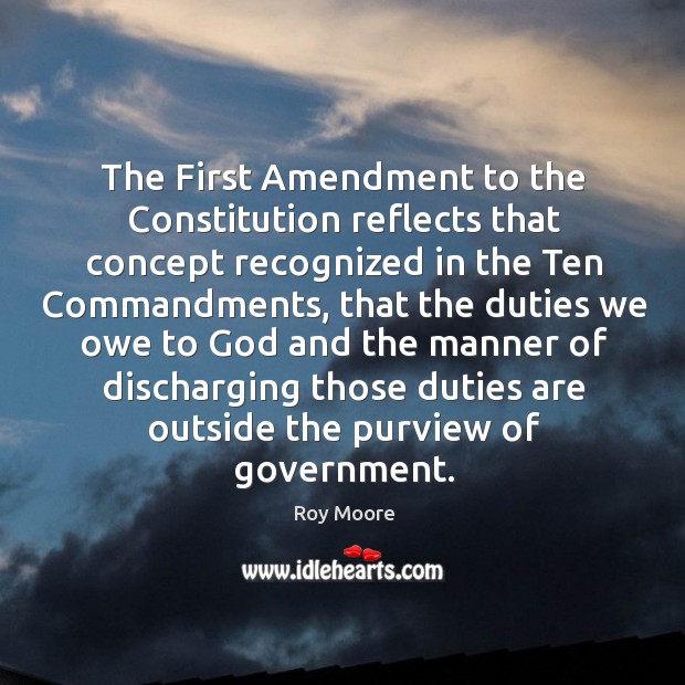 The first amendment to the constitution reflects that concept recognized in the ten commandments Roy Moore Picture Quote
