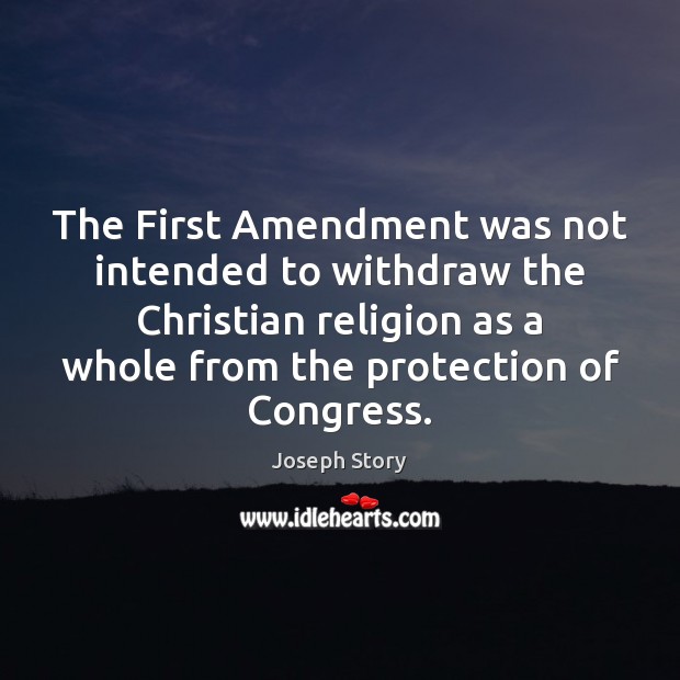 The First Amendment was not intended to withdraw the Christian religion as Joseph Story Picture Quote