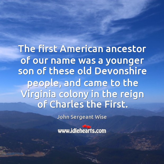The first american ancestor of our name was a younger son of these old John Sergeant Wise Picture Quote