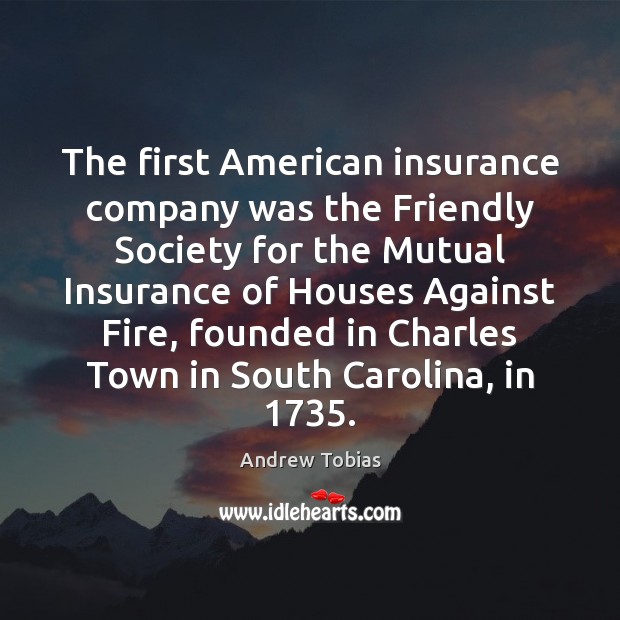 The first American insurance company was the Friendly Society for the Mutual Andrew Tobias Picture Quote