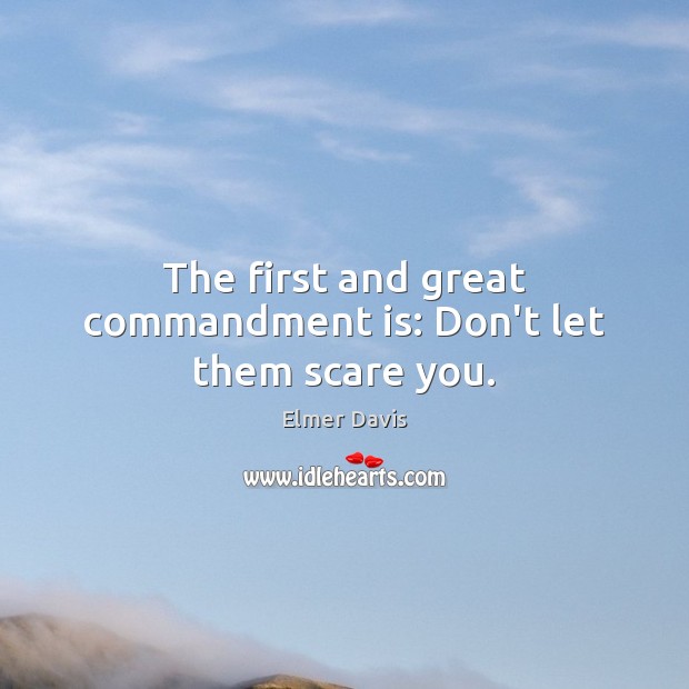 The first and great commandment is: Don’t let them scare you. Elmer Davis Picture Quote