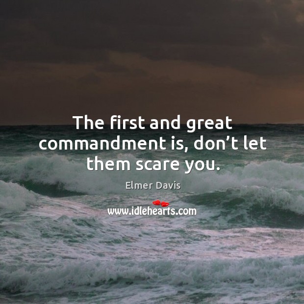 The first and great commandment is, don’t let them scare you. Image