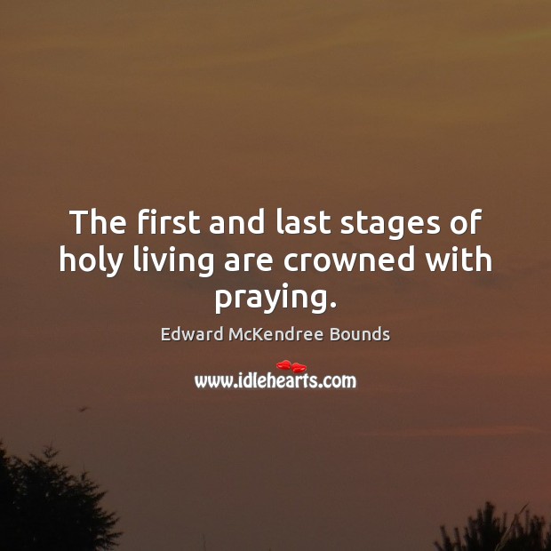 The first and last stages of holy living are crowned with praying. Edward McKendree Bounds Picture Quote