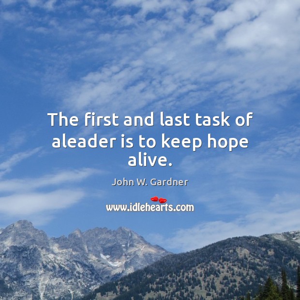 The first and last task of aleader is to keep hope alive. John W. Gardner Picture Quote