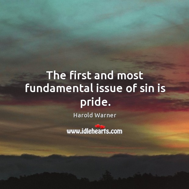 The first and most fundamental issue of sin is pride. Harold Warner Picture Quote