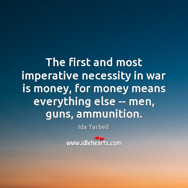 The first and most imperative necessity in war is money, for money Ida Tarbell Picture Quote