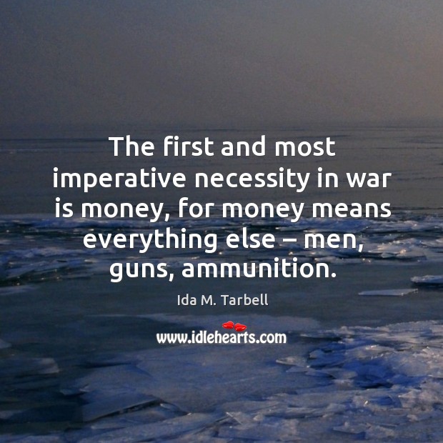 The first and most imperative necessity in war is money, for money means everything else – men, guns, ammunition. War Quotes Image