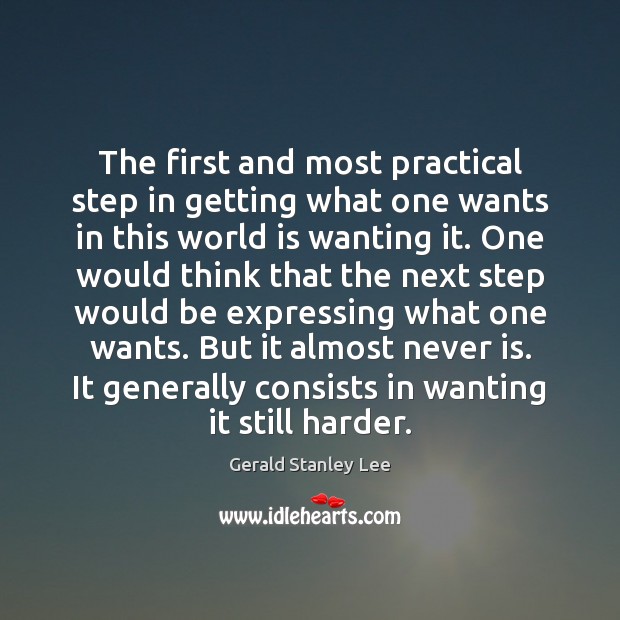 The first and most practical step in getting what one wants in Gerald Stanley Lee Picture Quote