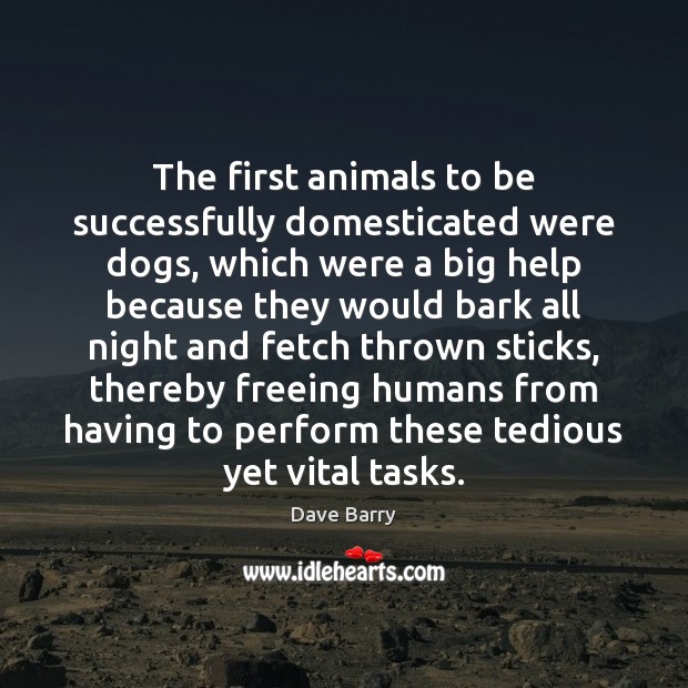 The first animals to be successfully domesticated were dogs, which were a Dave Barry Picture Quote