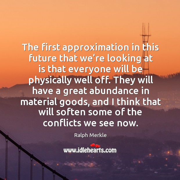 The first approximation in this future that we’re looking at is that everyone will be physically well off. Ralph Merkle Picture Quote