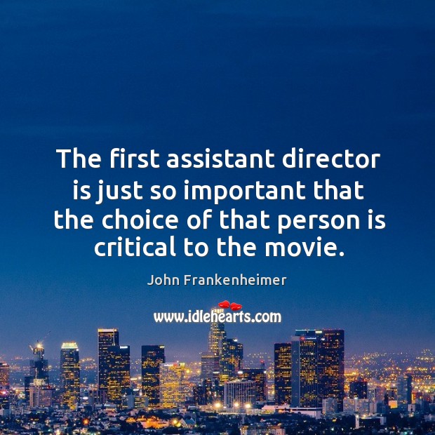 The first assistant director is just so important that the choice of that person is critical to the movie. John Frankenheimer Picture Quote