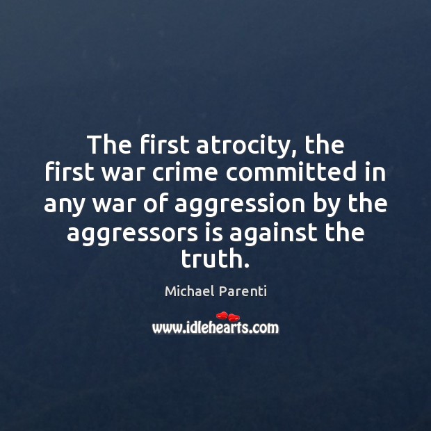 The first atrocity, the first war crime committed in any war of Michael Parenti Picture Quote