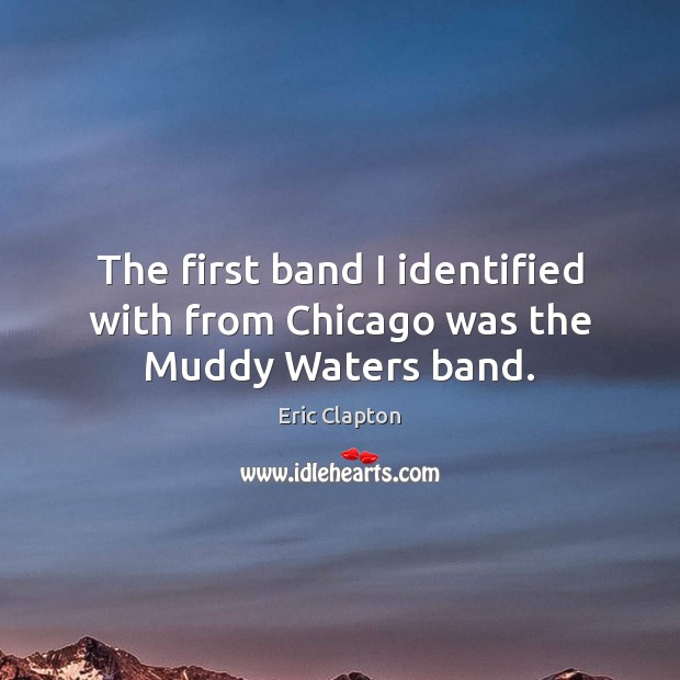 The first band I identified with from Chicago was the Muddy Waters band. Image