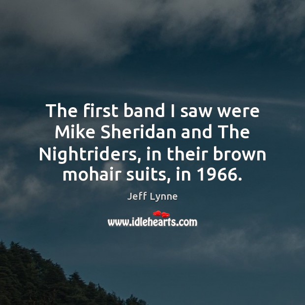 The first band I saw were Mike Sheridan and The Nightriders, in Jeff Lynne Picture Quote