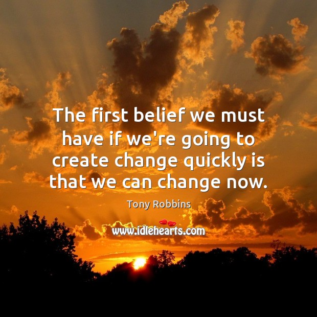 The first belief we must have if we’re going to create change Tony Robbins Picture Quote