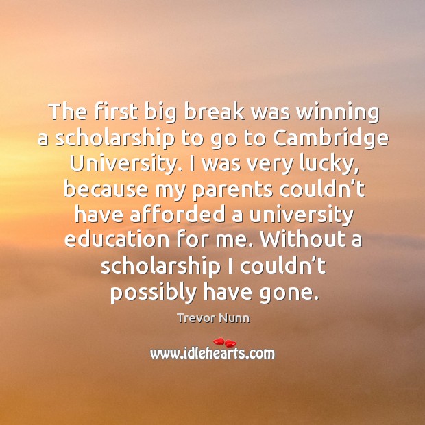 The first big break was winning a scholarship to go to cambridge university. Trevor Nunn Picture Quote