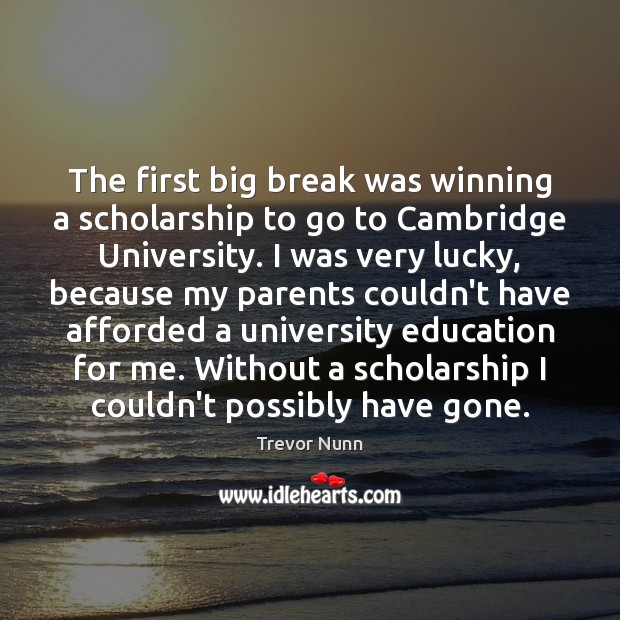 The first big break was winning a scholarship to go to Cambridge Trevor Nunn Picture Quote