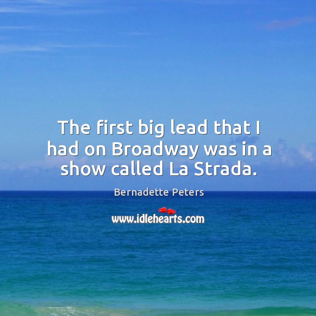 The first big lead that I had on broadway was in a show called la strada. Bernadette Peters Picture Quote