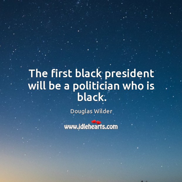 The first black president will be a politician who is black. Douglas Wilder Picture Quote