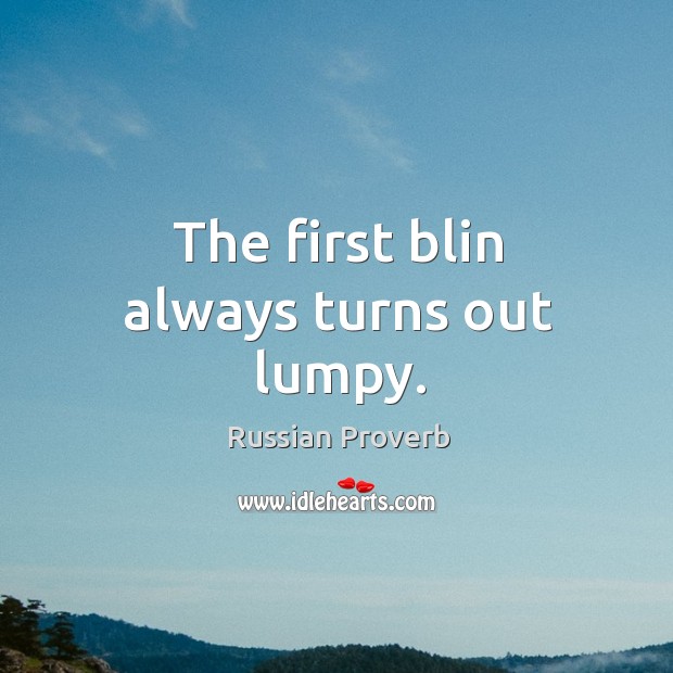The first blin always turns out lumpy. Russian Proverbs Image