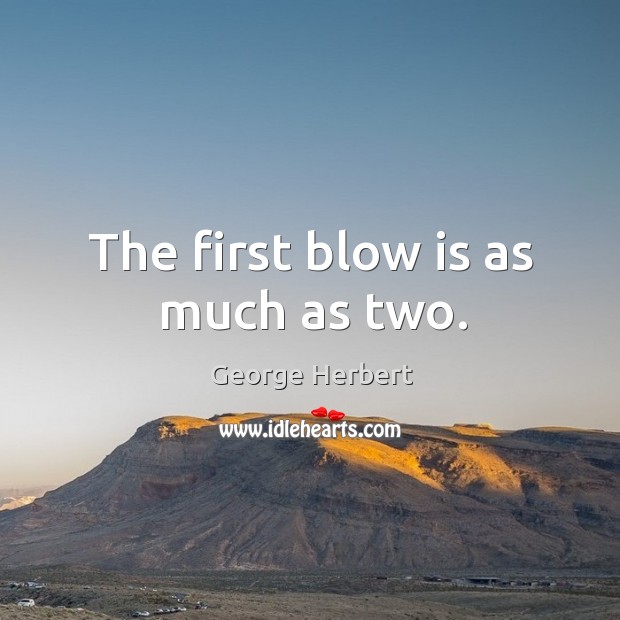 The first blow is as much as two. George Herbert Picture Quote