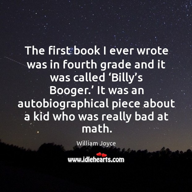 The first book I ever wrote was in fourth grade and it was called ‘billy’s booger.’ William Joyce Picture Quote