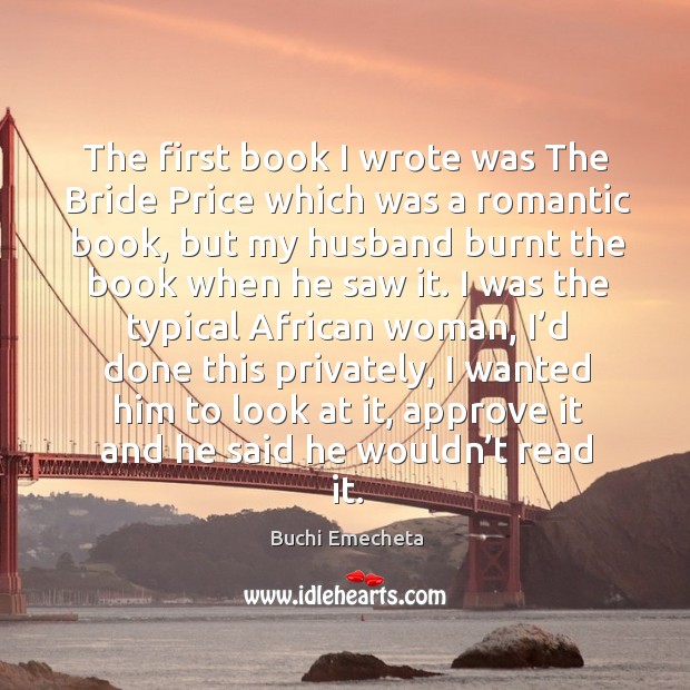 The first book I wrote was the bride price which was a romantic book, but my husband Image