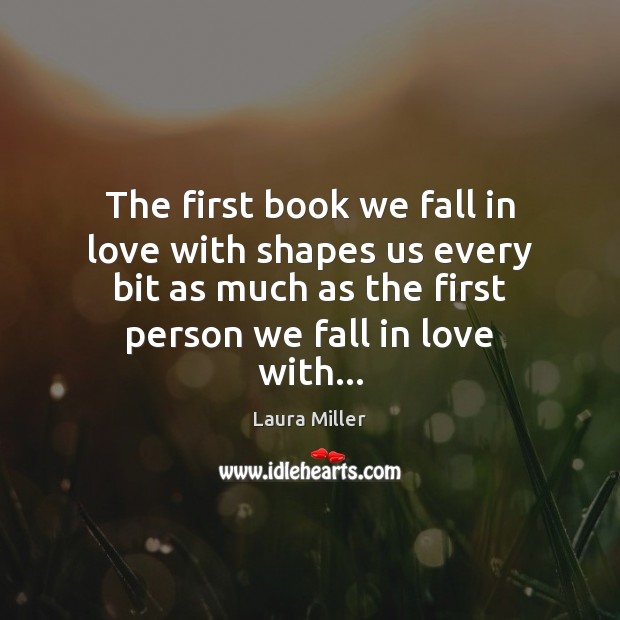 The first book we fall in love with shapes us every bit Laura Miller Picture Quote