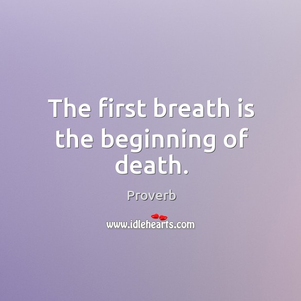 The first breath is the beginning of death. Image