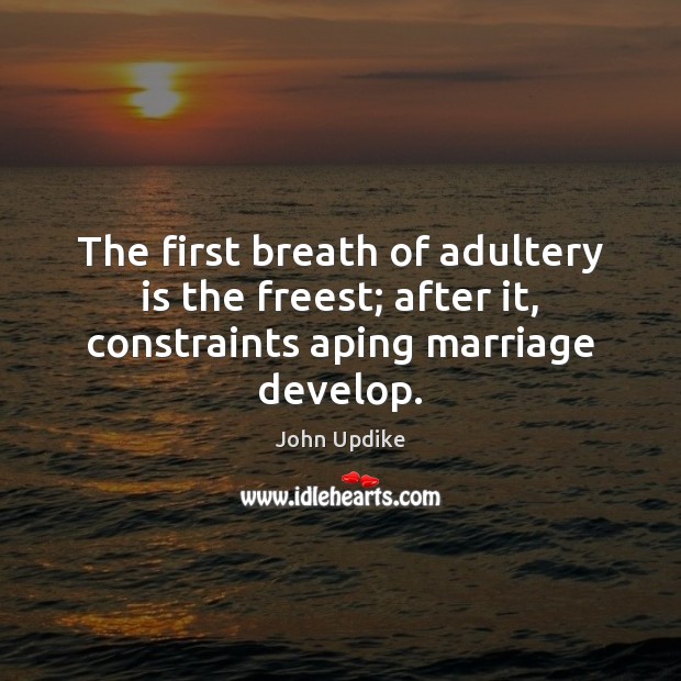 The first breath of adultery is the freest; after it, constraints aping marriage develop. John Updike Picture Quote