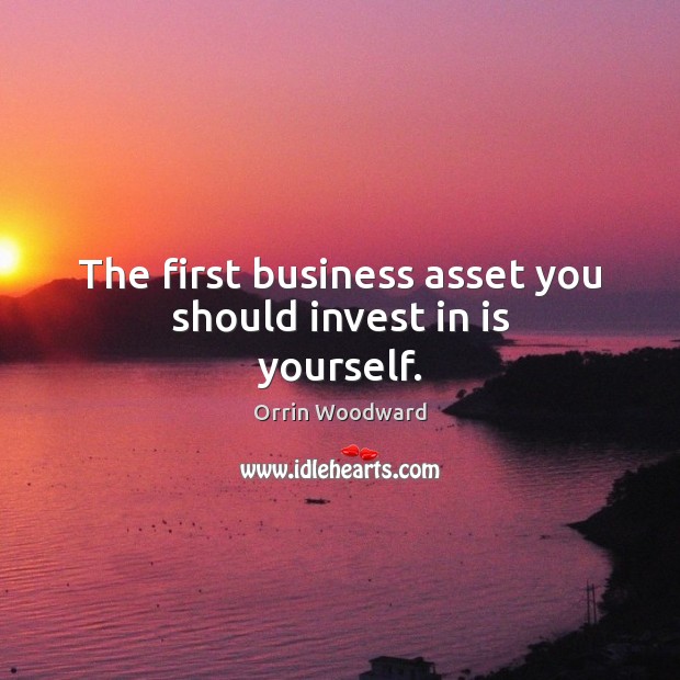 The first business asset you should invest in is yourself. Orrin Woodward Picture Quote