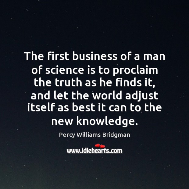 The first business of a man of science is to proclaim the Percy Williams Bridgman Picture Quote