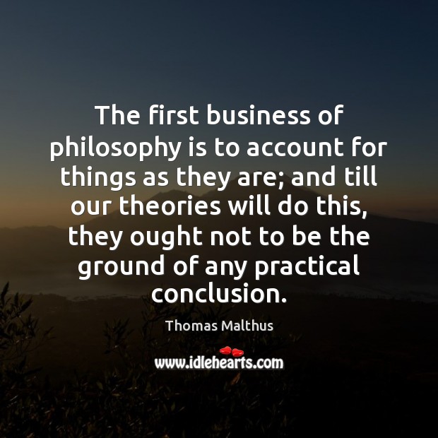 The first business of philosophy is to account for things as they Thomas Malthus Picture Quote
