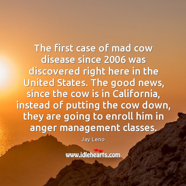 The first case of mad cow disease since 2006 was discovered right here Jay Leno Picture Quote