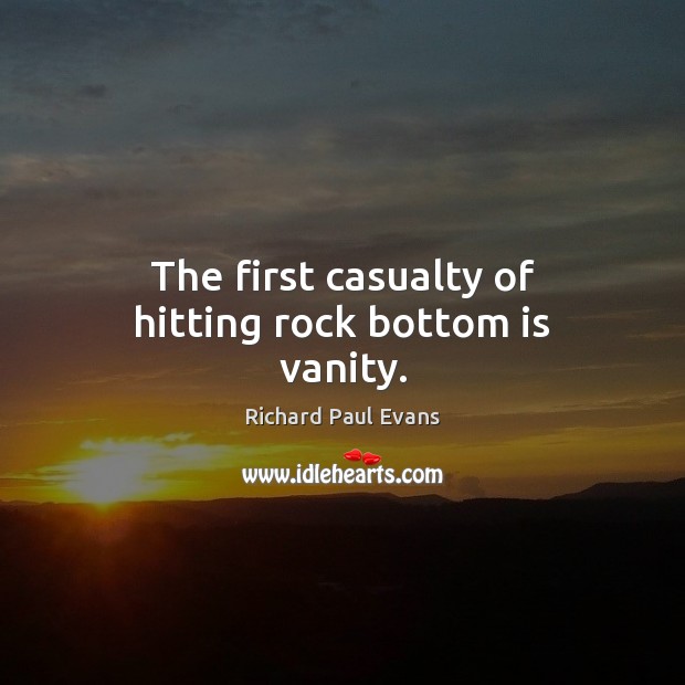 The first casualty of hitting rock bottom is vanity. Richard Paul Evans Picture Quote
