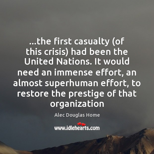 …the first casualty (of this crisis) had been the United Nations. It Alec Douglas Home Picture Quote