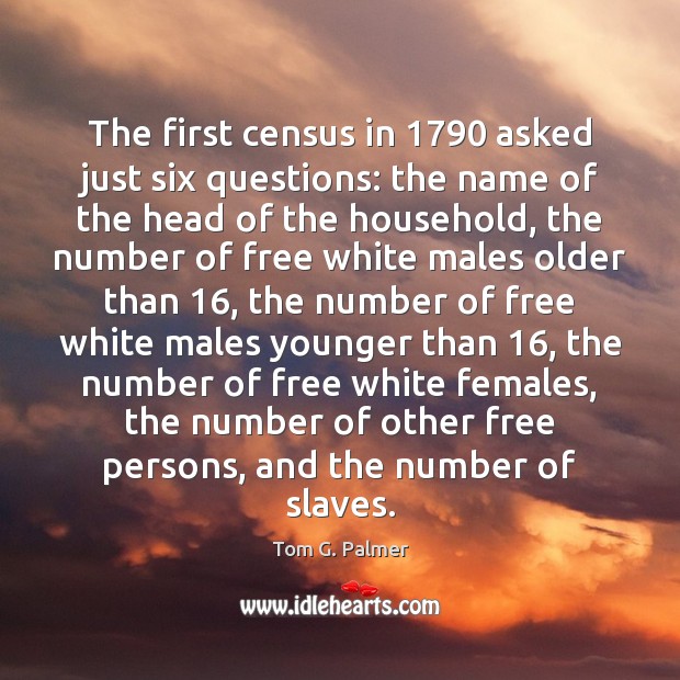 The first census in 1790 asked just six questions: the name of the Tom G. Palmer Picture Quote