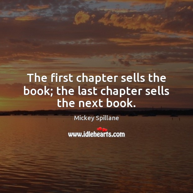 The first chapter sells the book; the last chapter sells the next book. Mickey Spillane Picture Quote