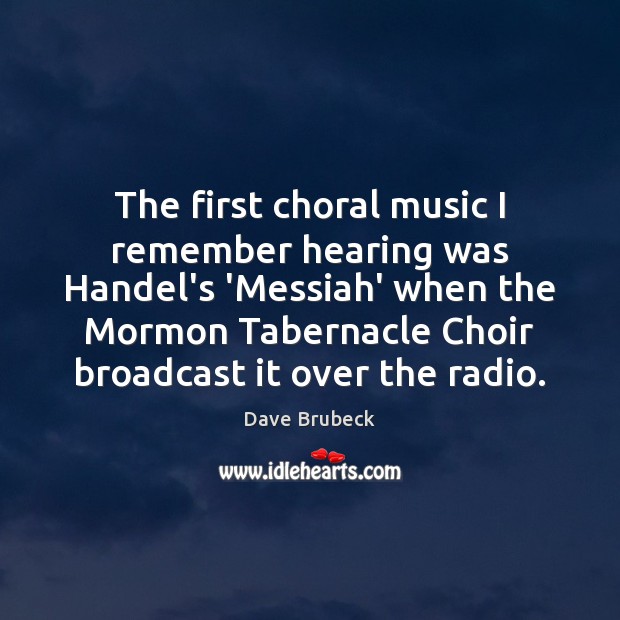 The first choral music I remember hearing was Handel’s ‘Messiah’ when the Dave Brubeck Picture Quote