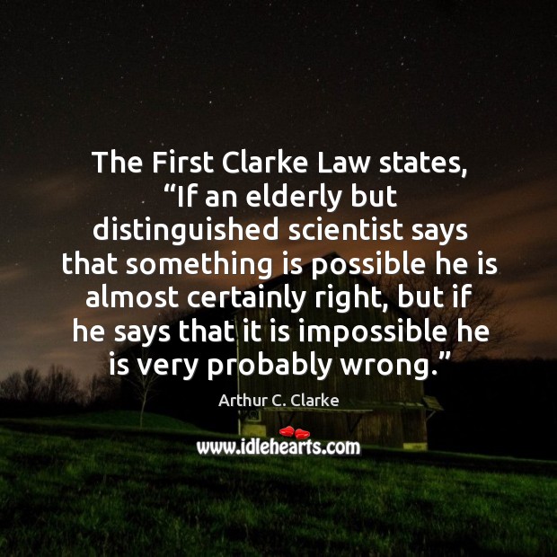 The first clarke law states, “if an elderly but distinguished scientist says that. Arthur C. Clarke Picture Quote