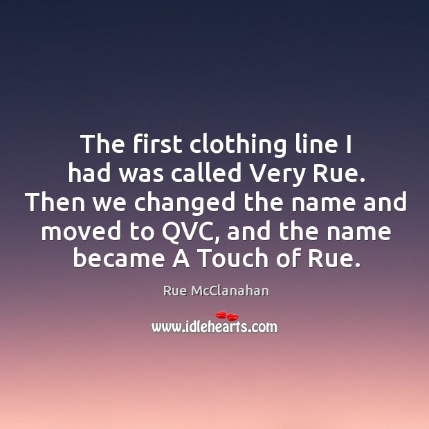 The first clothing line I had was called very rue. Then we changed the name and moved to qvc Rue McClanahan Picture Quote