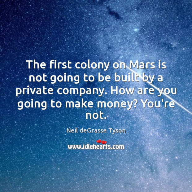 The first colony on Mars is not going to be built by Neil deGrasse Tyson Picture Quote