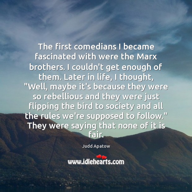 The first comedians I became fascinated with were the Marx brothers. I Judd Apatow Picture Quote