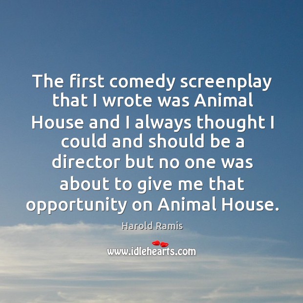 The first comedy screenplay that I wrote was animal house and I always 
